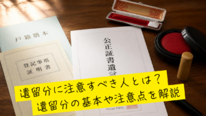 遺留分の基本と注意点を解説！！